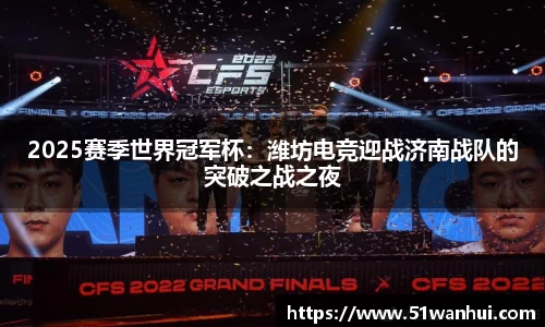 2025赛季世界冠军杯：潍坊电竞迎战济南战队的突破之战之夜