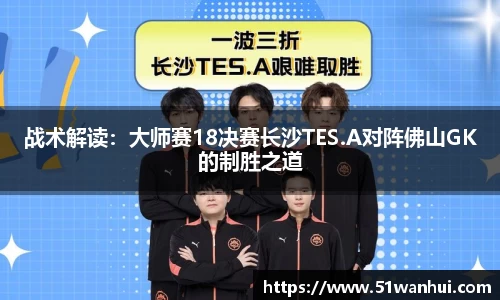 战术解读：大师赛18决赛长沙TES.A对阵佛山GK的制胜之道