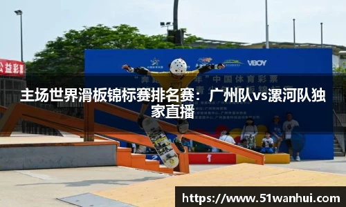 主场世界滑板锦标赛排名赛：广州队vs漯河队独家直播