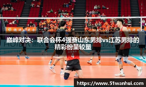 巅峰对决：联合会杯4强赛山东男排vs江苏男排的精彩纷呈较量