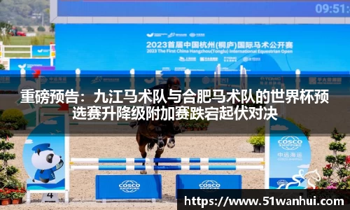 重磅预告：九江马术队与合肥马术队的世界杯预选赛升降级附加赛跌宕起伏对决