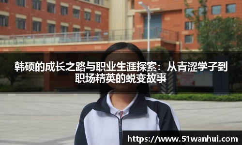 韩硕的成长之路与职业生涯探索：从青涩学子到职场精英的蜕变故事