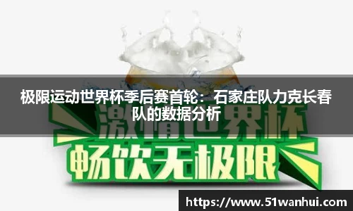 极限运动世界杯季后赛首轮：石家庄队力克长春队的数据分析