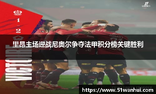 里昂主场迎战尼奥尔争夺法甲积分榜关键胜利