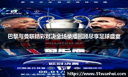 巴黎与曼联精彩对决全场录播回顾尽享足球盛宴