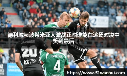 德利城与波希米亚人激战正酣谁能在这场对决中笑到最后