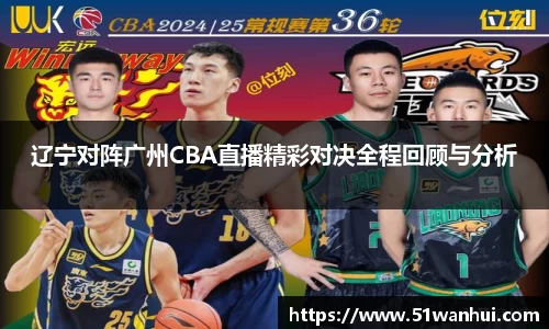 辽宁对阵广州CBA直播精彩对决全程回顾与分析