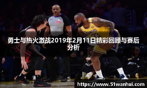 勇士与热火激战2019年2月11日精彩回顾与赛后分析